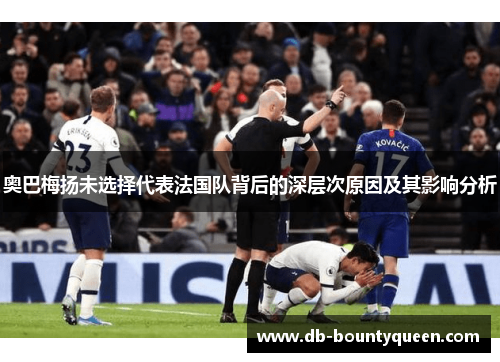 奥巴梅扬未选择代表法国队背后的深层次原因及其影响分析