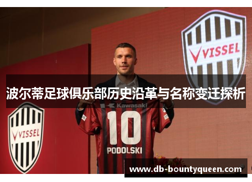 波尔蒂足球俱乐部历史沿革与名称变迁探析 波尔蒂足球俱乐部历史沿革与名称变迁探析