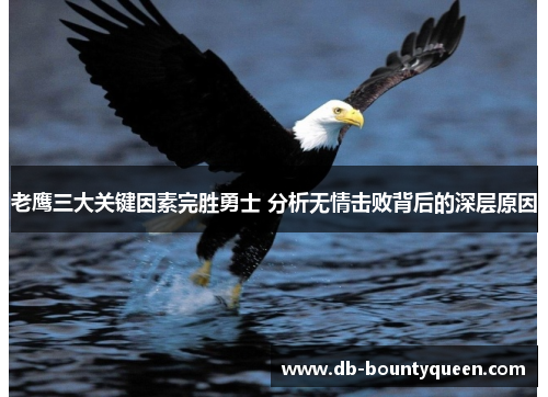老鹰三大关键因素完胜勇士 分析无情击败背后的深层原因 老鹰三大关键因素完胜勇士 分析无情击败背后的深层原因
