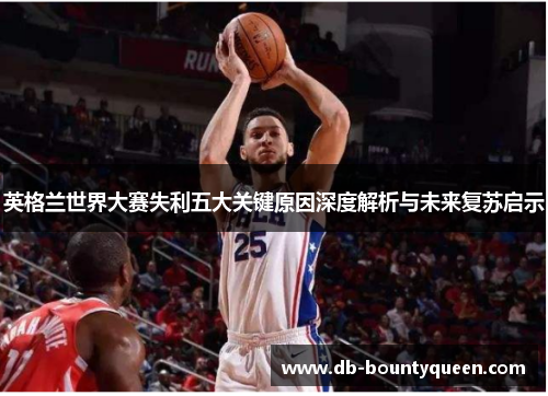 英格兰世界大赛失利五大关键原因深度解析与未来复苏启示