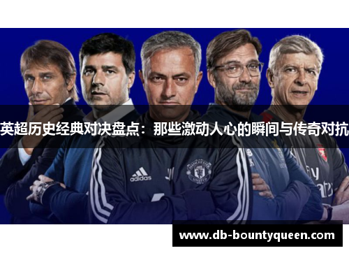 英超历史经典对决盘点:那些激动人心的瞬间与传奇对抗 英超历史经典对决盘点:那些激动人心的瞬间与传奇对抗