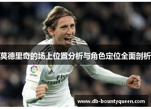 莫德里奇的场上位置分析与角色定位全面剖析 莫德里奇的场上位置分析与角色定位全面剖析