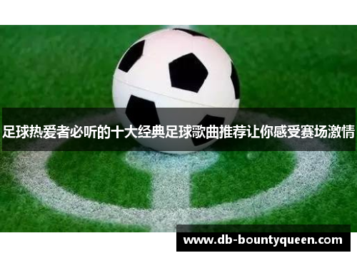 足球热爱者必听的十大经典足球歌曲推荐让你感受赛场激情 足球热爱者必听的十大经典足球歌曲推荐让你感受赛场激情