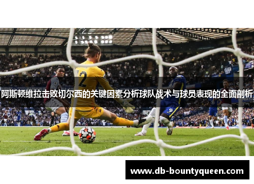 阿斯顿维拉击败切尔西的关键因素分析球队战术与球员表现的全面剖析