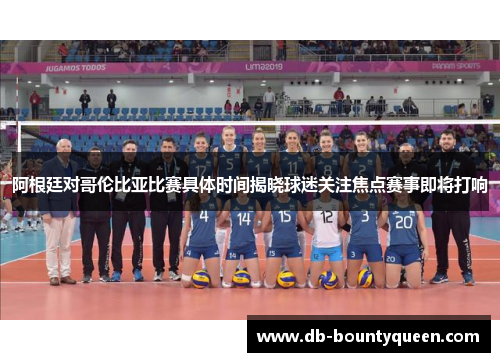 阿根廷对哥伦比亚比赛具体时间揭晓球迷关注焦点赛事即将打响