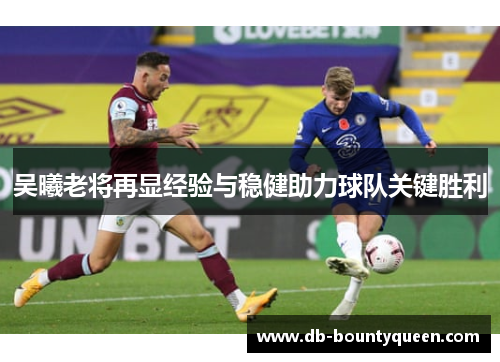 吴曦老将再显经验与稳健助力球队关键胜利