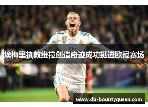埃梅里执教维拉创造奇迹成功挺进欧冠赛场 埃梅里执教维拉创造奇迹成功挺进欧冠赛场