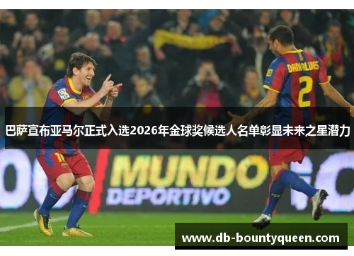 巴萨宣布亚马尔正式入选2026年金球奖候选人名单彰显未来之星潜力 巴萨宣布亚马尔正式入选2026年金球奖候选人名单彰显未来之星潜力