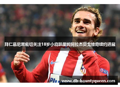 拜仁慕尼黑密切关注18岁小将凯里姆阿拉杰贝戈维奇续约进展