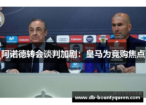 阿诺德转会谈判加剧:皇马为竞购焦点 阿诺德转会谈判加剧:皇马为竞购焦点