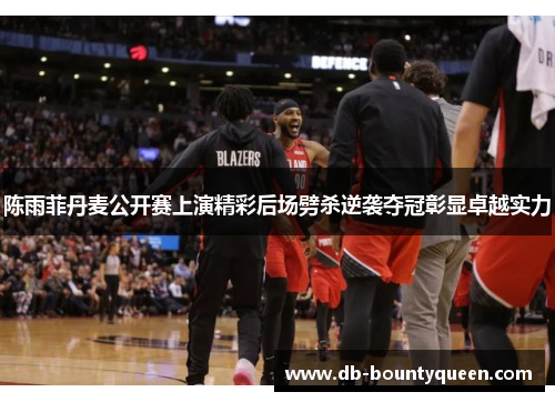 陈雨菲丹麦公开赛上演精彩后场劈杀逆袭夺冠彰显卓越实力 陈雨菲丹麦公开赛上演精彩后场劈杀逆袭夺冠彰显卓越实力