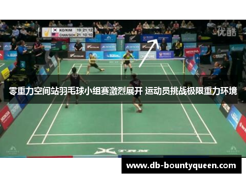 零重力空间站羽毛球小组赛激烈展开 运动员挑战极限重力环境